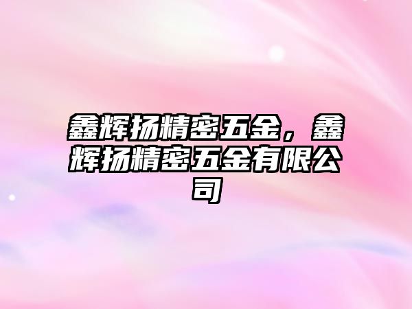 鑫輝揚(yáng)精密五金，鑫輝揚(yáng)精密五金有限公司