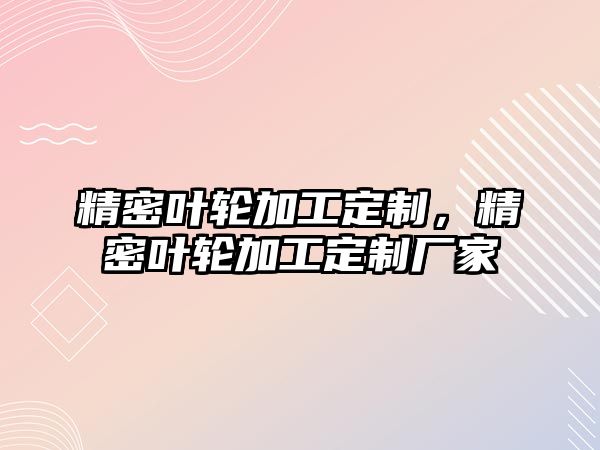 精密葉輪加工定制，精密葉輪加工定制廠家