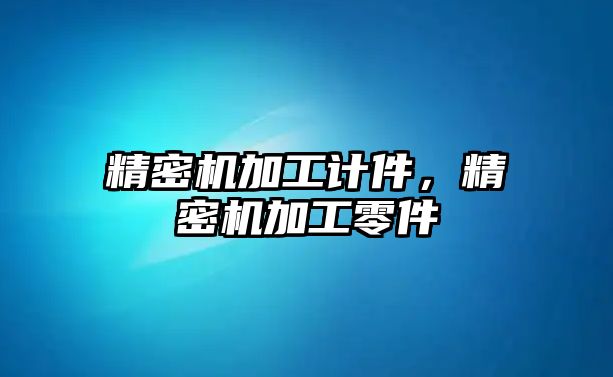 精密機(jī)加工計(jì)件，精密機(jī)加工零件