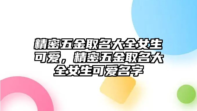 精密五金取名大全女生可愛，精密五金取名大全女生可愛名字