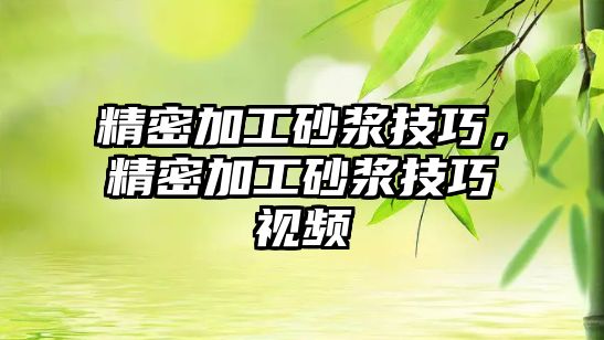 精密加工砂漿技巧，精密加工砂漿技巧視頻