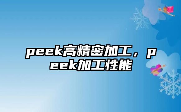 peek高精密加工，peek加工性能