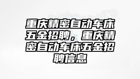 重慶精密自動(dòng)車床五金招聘，重慶精密自動(dòng)車床五金招聘信息