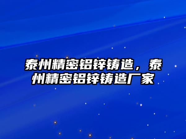 泰州精密鋁鋅鑄造，泰州精密鋁鋅鑄造廠家