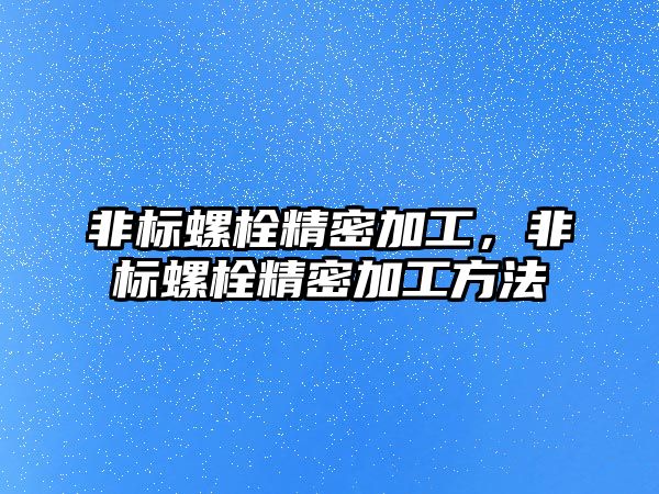 非標螺栓精密加工，非標螺栓精密加工方法