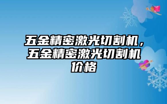 五金精密激光切割機(jī)，五金精密激光切割機(jī)價(jià)格