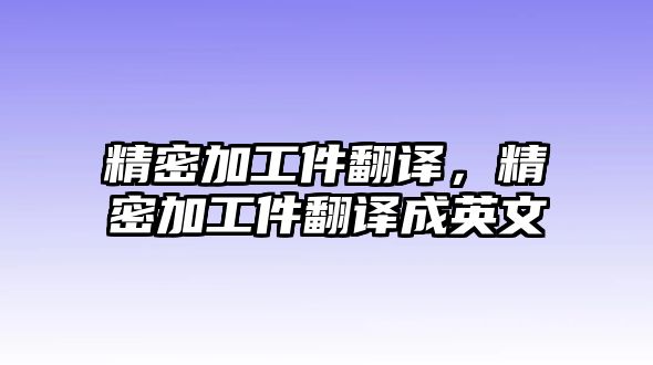 精密加工件翻譯，精密加工件翻譯成英文