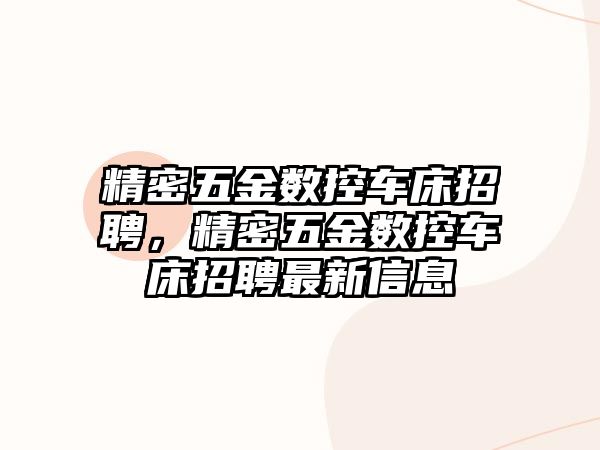 精密五金數(shù)控車床招聘，精密五金數(shù)控車床招聘最新信息