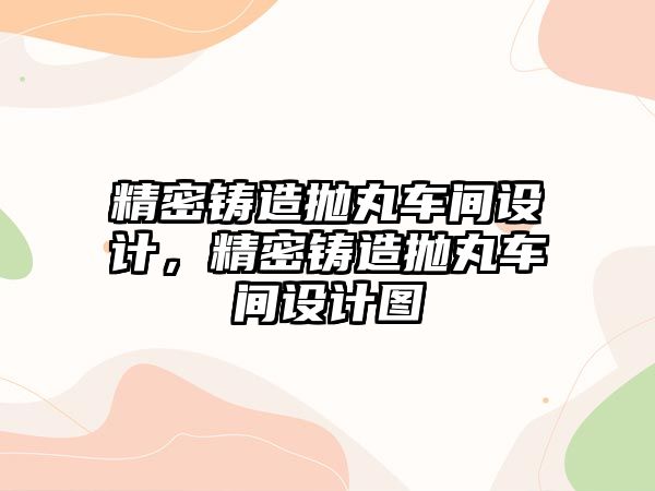 精密鑄造拋丸車間設(shè)計，精密鑄造拋丸車間設(shè)計圖