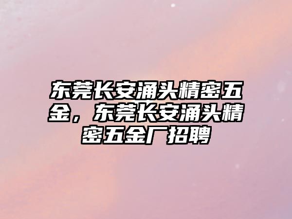 東莞長安涌頭精密五金，東莞長安涌頭精密五金廠招聘