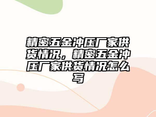 精密五金沖壓廠家供貨情況，精密五金沖壓廠家供貨情況怎么寫(xiě)