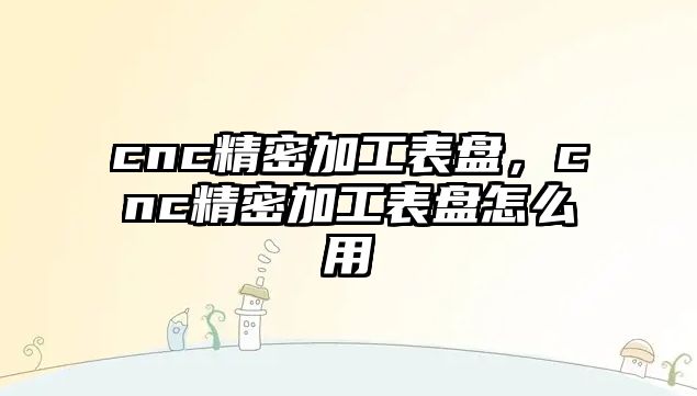 cnc精密加工表盤，cnc精密加工表盤怎么用