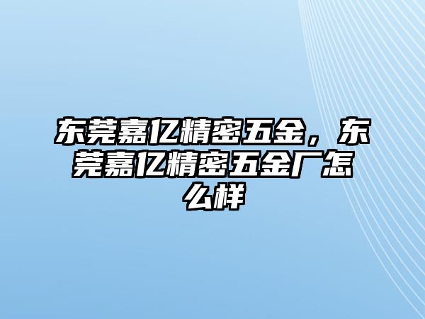 東莞嘉億精密五金，東莞嘉億精密五金廠怎么樣