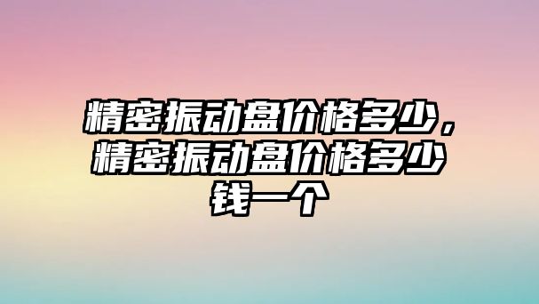 精密振動盤價格多少，精密振動盤價格多少錢一個