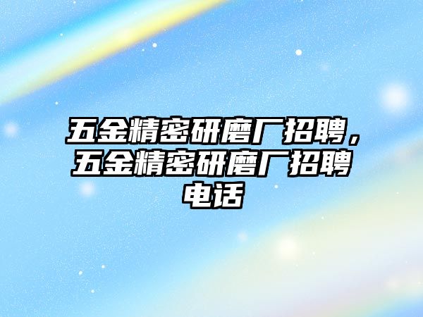 五金精密研磨廠招聘，五金精密研磨廠招聘電話