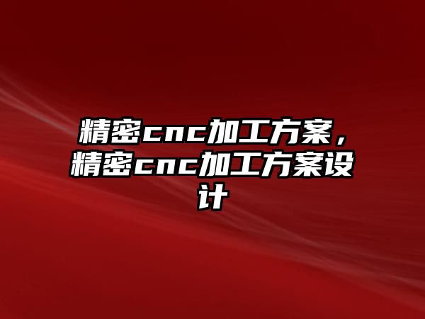 精密cnc加工方案，精密cnc加工方案設計