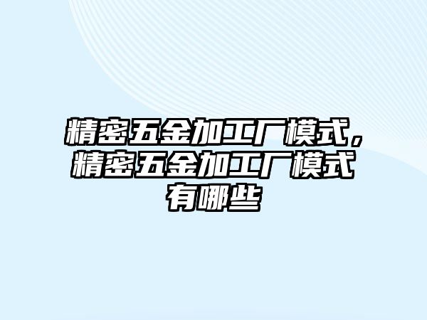 精密五金加工廠模式，精密五金加工廠模式有哪些