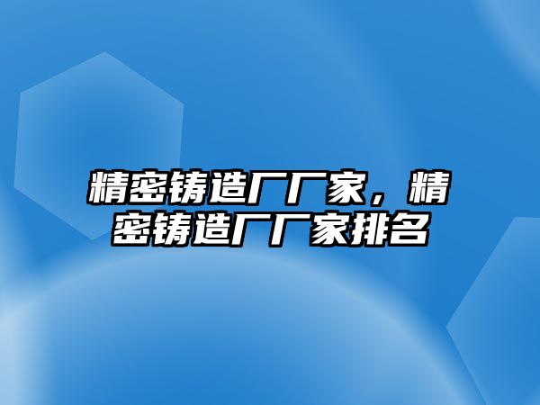 精密鑄造廠廠家，精密鑄造廠廠家排名