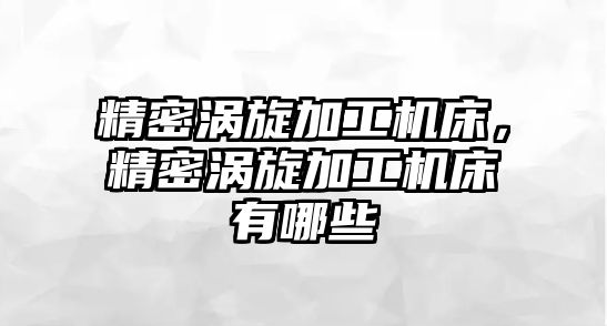 精密渦旋加工機床，精密渦旋加工機床有哪些