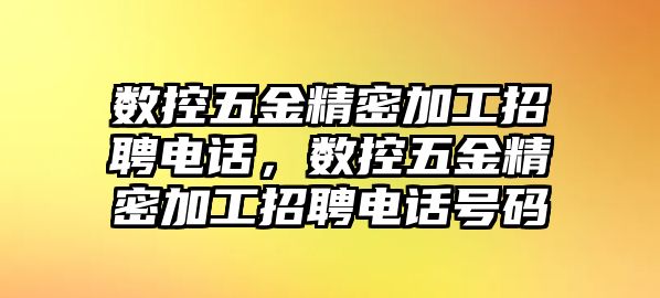 數(shù)控五金精密加工招聘電話，數(shù)控五金精密加工招聘電話號碼