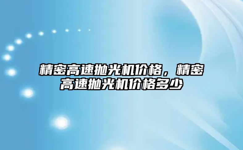 精密高速拋光機價格，精密高速拋光機價格多少