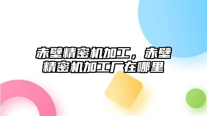 赤壁精密機(jī)加工，赤壁精密機(jī)加工廠在哪里