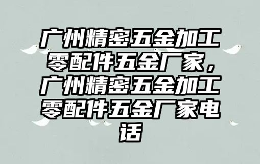 廣州精密五金加工零配件五金廠家，廣州精密五金加工零配件五金廠家電話