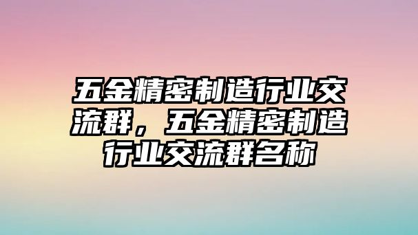 五金精密制造行業(yè)交流群，五金精密制造行業(yè)交流群名稱