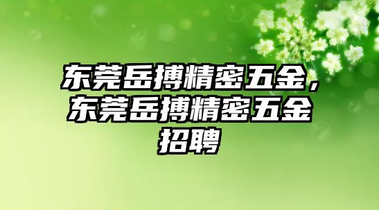 東莞岳搏精密五金，東莞岳搏精密五金招聘