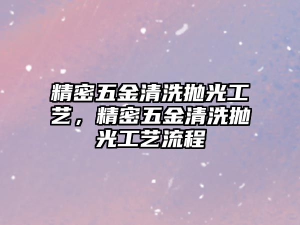 精密五金清洗拋光工藝，精密五金清洗拋光工藝流程