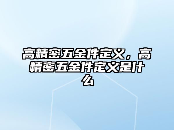 高精密五金件定義，高精密五金件定義是什么