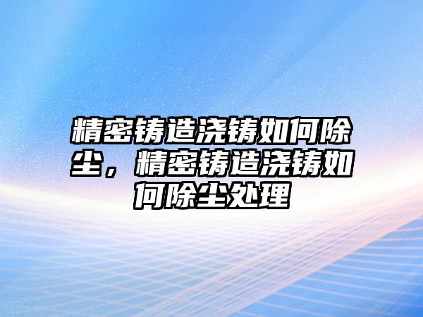 精密鑄造澆鑄如何除塵，精密鑄造澆鑄如何除塵處理