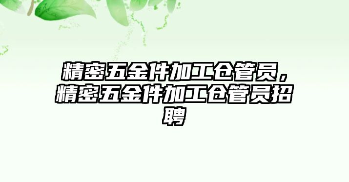 精密五金件加工倉管員，精密五金件加工倉管員招聘