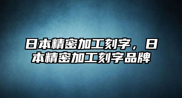 日本精密加工刻字，日本精密加工刻字品牌