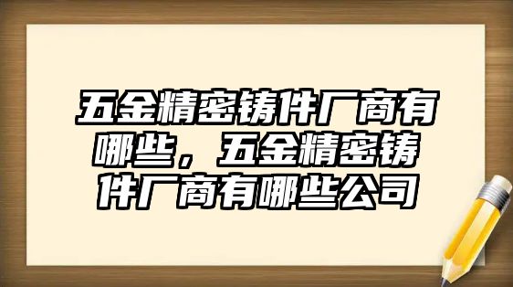 五金精密鑄件廠商有哪些，五金精密鑄件廠商有哪些公司