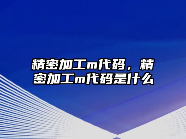 精密加工m代碼，精密加工m代碼是什么