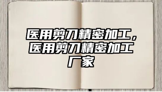 醫(yī)用剪刀精密加工，醫(yī)用剪刀精密加工廠家