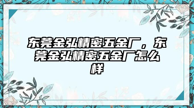 東莞金弘精密五金廠，東莞金弘精密五金廠怎么樣