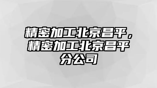 精密加工北京昌平，精密加工北京昌平分公司