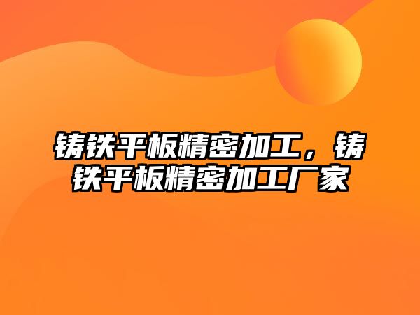 鑄鐵平板精密加工，鑄鐵平板精密加工廠家