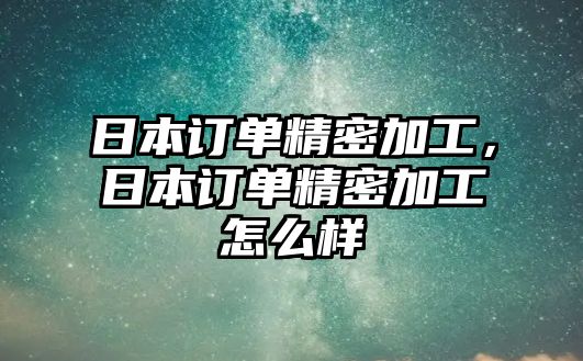 日本訂單精密加工，日本訂單精密加工怎么樣