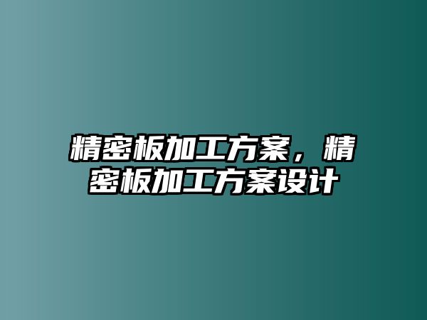 精密板加工方案，精密板加工方案設(shè)計(jì)