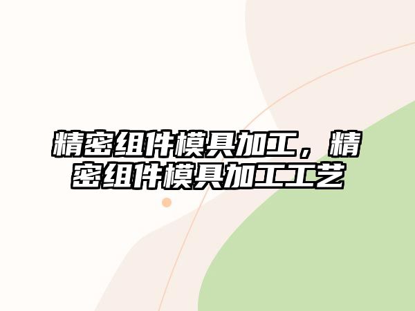 精密組件模具加工，精密組件模具加工工藝