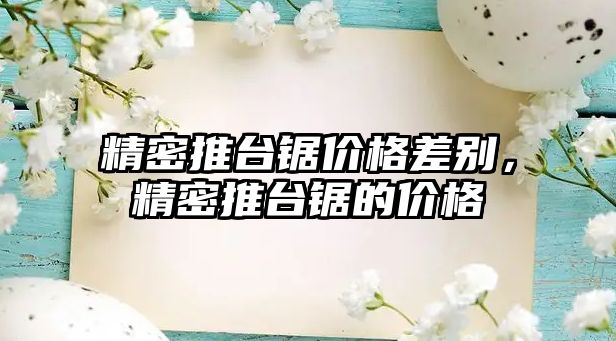 精密推臺鋸價格差別，精密推臺鋸的價格