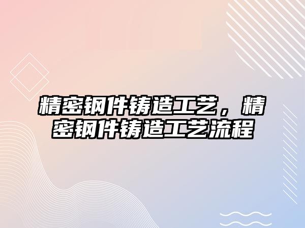 精密鋼件鑄造工藝，精密鋼件鑄造工藝流程