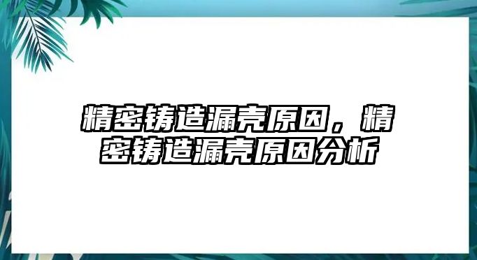 精密鑄造漏殼原因，精密鑄造漏殼原因分析