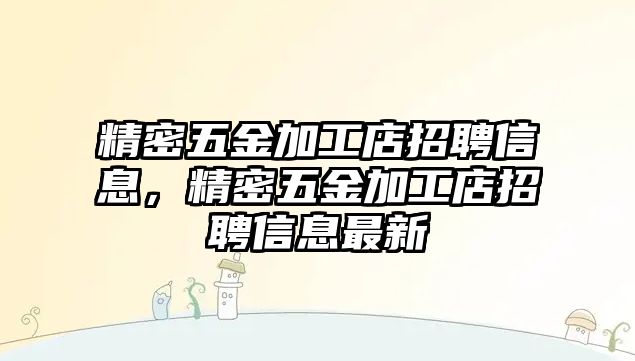 精密五金加工店招聘信息，精密五金加工店招聘信息最新