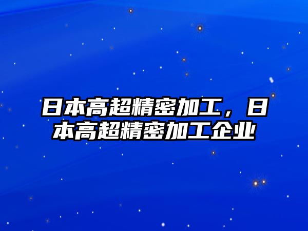 日本高超精密加工，日本高超精密加工企業(yè)