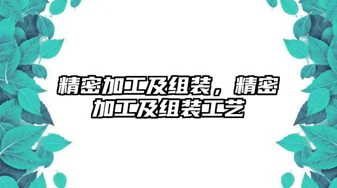 精密加工及組裝，精密加工及組裝工藝