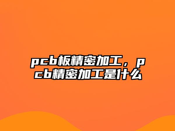 pcb板精密加工，pcb精密加工是什么